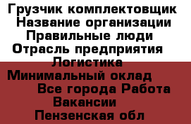 Грузчик-комплектовщик › Название организации ­ Правильные люди › Отрасль предприятия ­ Логистика › Минимальный оклад ­ 26 000 - Все города Работа » Вакансии   . Пензенская обл.